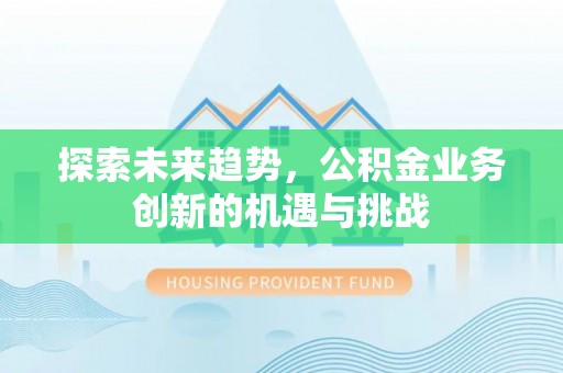 东安探索未来趋势，公积金业务创新的机遇与挑战