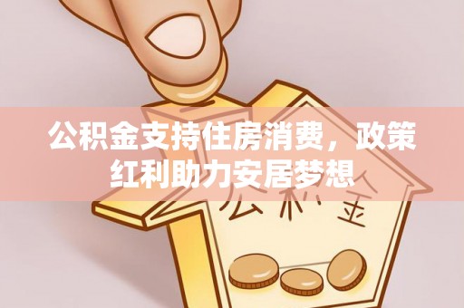 东安公积金支持住房消费，政策红利助力安居梦想