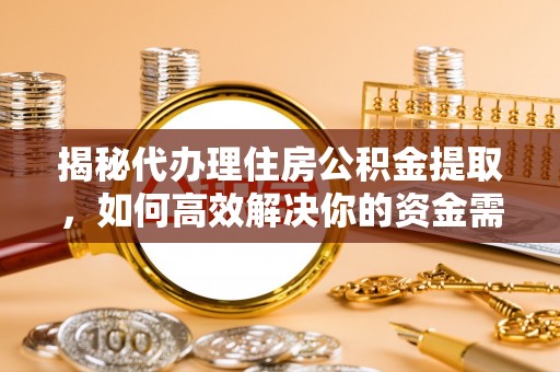 东安揭秘代办理住房公积金提取，如何高效解决你的资金需求