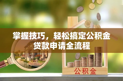 东安掌握技巧，轻松搞定公积金贷款申请全流程