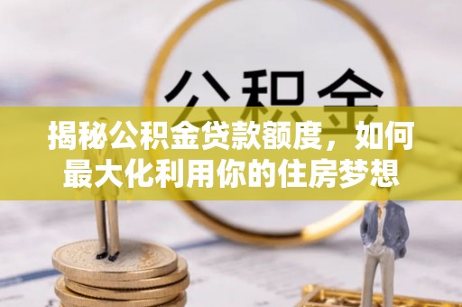 东安揭秘公积金贷款额度，如何最大化利用你的住房梦想