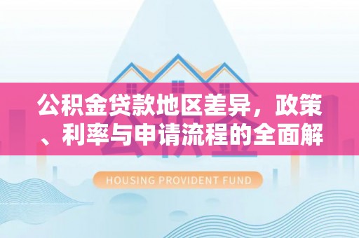 东安公积金贷款地区差异，政策、利率与申请流程的全面解析
