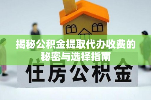 东安揭秘公积金提取代办收费的秘密与选择指南