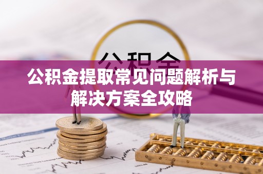 东安公积金提取常见问题解析与解决方案全攻略