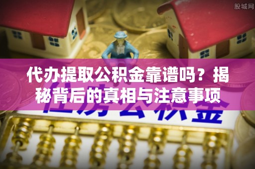 东安代办提取公积金靠谱吗？揭秘背后的真相与注意事项