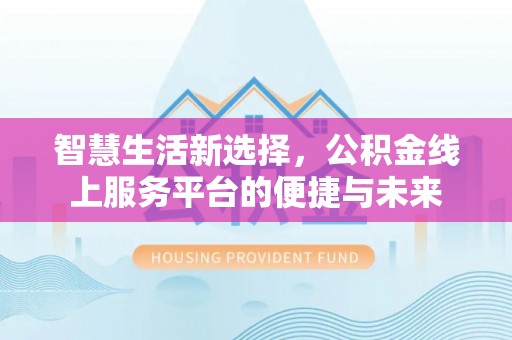 东安智慧生活新选择，公积金线上服务平台的便捷与未来