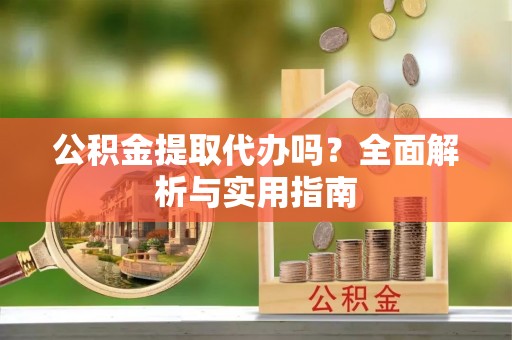 东安公积金提取代办吗？全面解析与实用指南