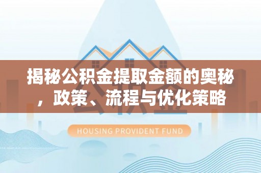 东安揭秘公积金提取金额的奥秘，政策、流程与优化策略