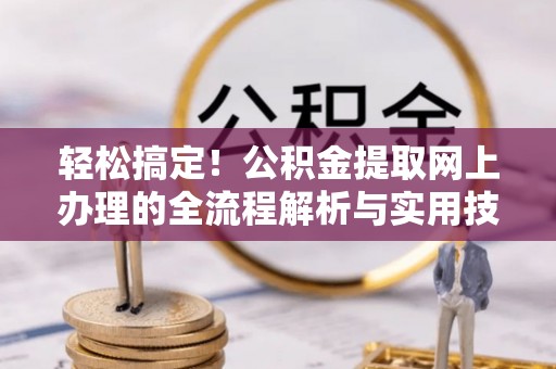 东安轻松搞定！公积金提取网上办理的全流程解析与实用技巧
