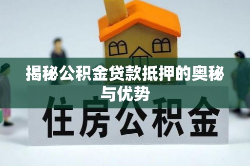 东安揭秘公积金贷款抵押的奥秘与优势