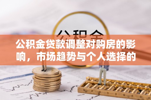 东安公积金贷款调整对购房的影响，市场趋势与个人选择的深度解析