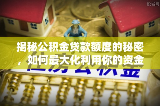 东安揭秘公积金贷款额度的秘密，如何最大化利用你的资金