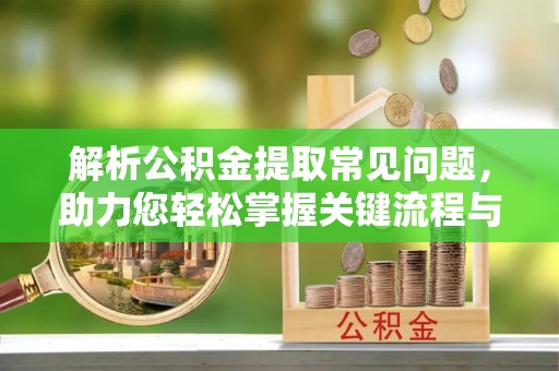 东安解析公积金提取常见问题，助力您轻松掌握关键流程与技巧