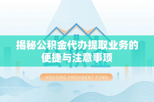 东安揭秘公积金代办提取业务的便捷与注意事项