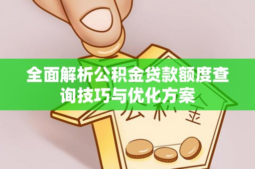 东安全面解析公积金贷款额度查询技巧与优化方案