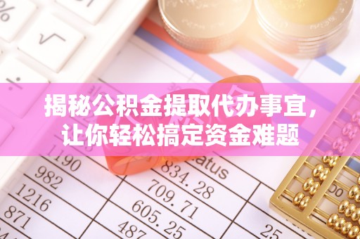 东安揭秘公积金提取代办事宜，让你轻松搞定资金难题