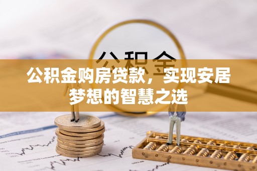 东安公积金购房贷款，实现安居梦想的智慧之选