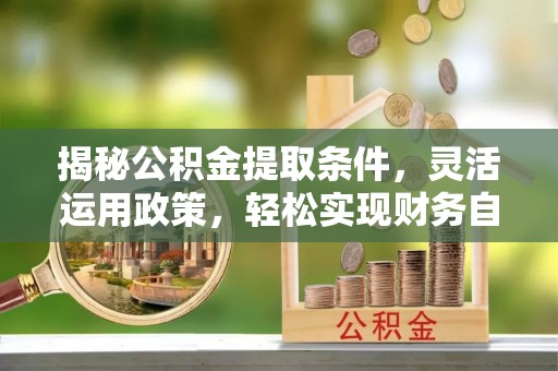 东安揭秘公积金提取条件，灵活运用政策，轻松实现财务自由