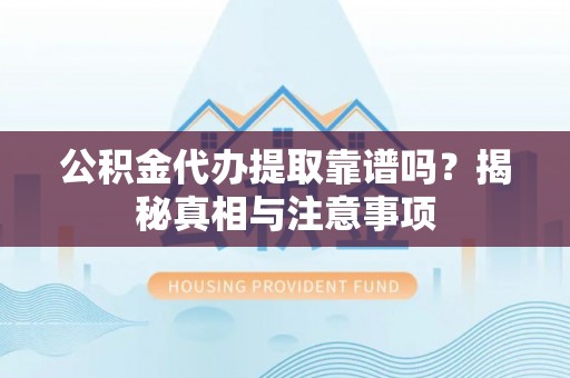 东安公积金代办提取靠谱吗？揭秘真相与注意事项