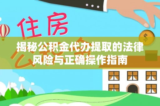 东安揭秘公积金代办提取的法律风险与正确操作指南