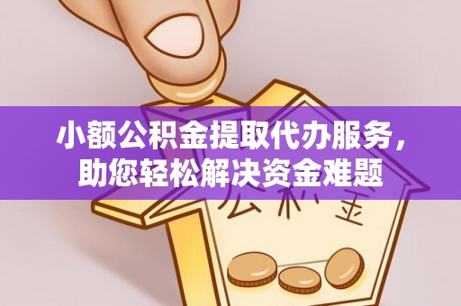 东安小额公积金提取代办服务，助您轻松解决资金难题