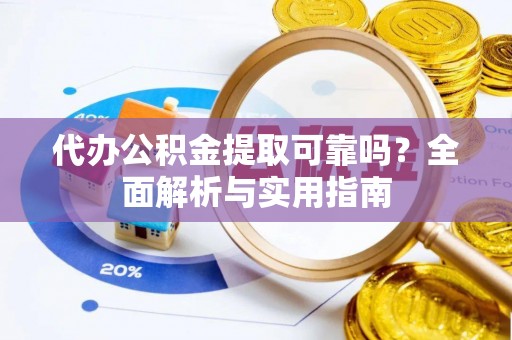 东安代办公积金提取可靠吗？全面解析与实用指南
