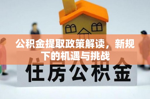 东安公积金提取政策解读，新规下的机遇与挑战