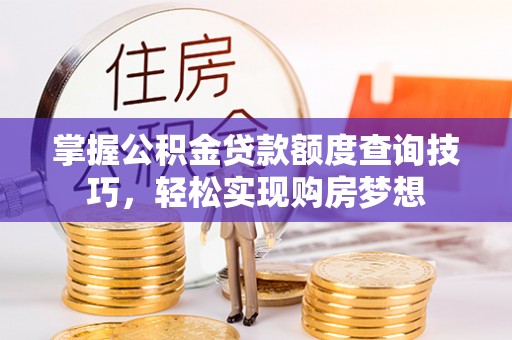 东安掌握公积金贷款额度查询技巧，轻松实现购房梦想