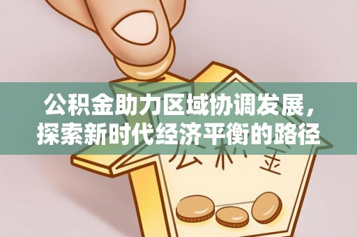 东安公积金助力区域协调发展，探索新时代经济平衡的路径
