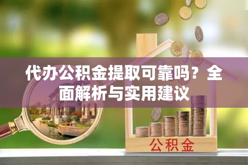 东安代办公积金提取可靠吗？全面解析与实用建议