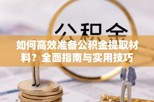 东安如何高效准备公积金提取材料？全面指南与实用技巧