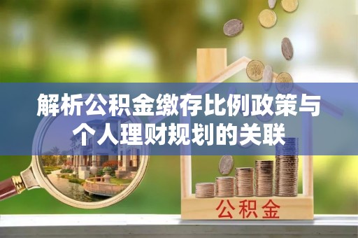 东安解析公积金缴存比例政策与个人理财规划的关联