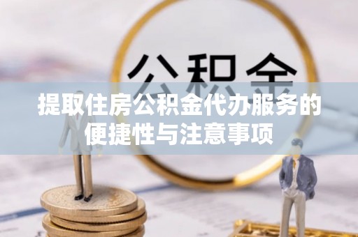 东安提取住房公积金代办服务的便捷性与注意事项