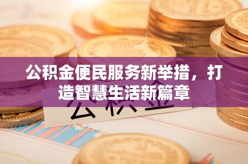 东安公积金便民服务新举措，打造智慧生活新篇章