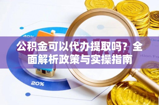 东安公积金可以代办提取吗？全面解析政策与实操指南