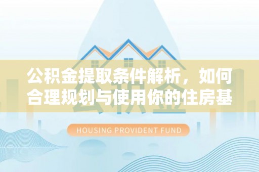 东安公积金提取条件解析，如何合理规划与使用你的住房基金