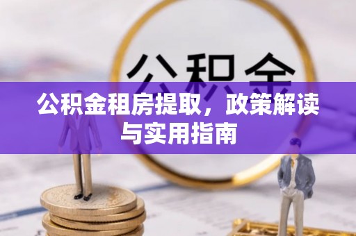 东安公积金租房提取，政策解读与实用指南