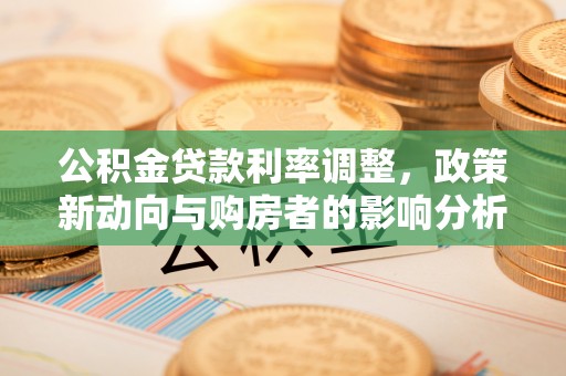 东安公积金贷款利率调整，政策新动向与购房者的影响分析