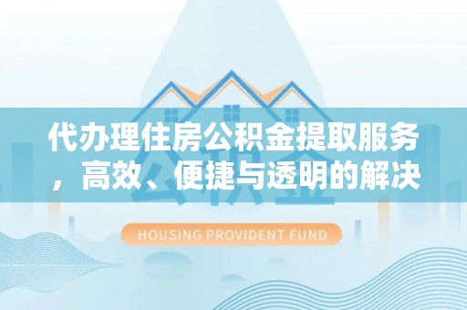 东安代办理住房公积金提取服务，高效、便捷与透明的解决方案