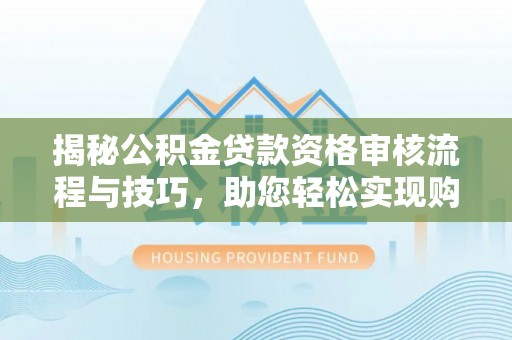 东安揭秘公积金贷款资格审核流程与技巧，助您轻松实现购房梦想