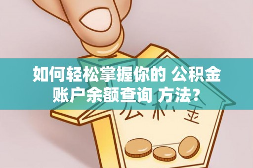 东安如何轻松掌握你的 公积金账户余额查询 方法？