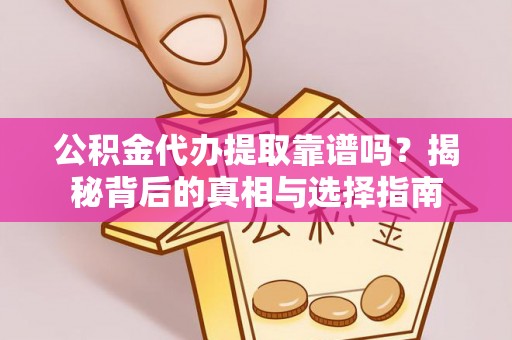 东安公积金代办提取靠谱吗？揭秘背后的真相与选择指南