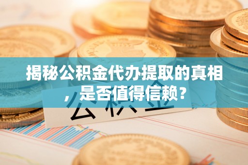 东安揭秘公积金代办提取的真相，是否值得信赖？