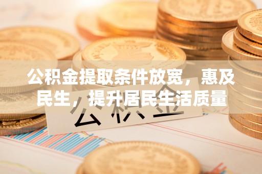 东安公积金提取条件放宽，惠及民生，提升居民生活质量