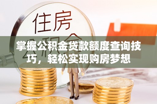 东安掌握公积金贷款额度查询技巧，轻松实现购房梦想