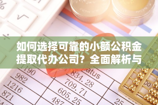 东安如何选择可靠的小额公积金提取代办公司？全面解析与实用指南