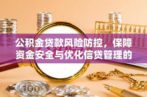 东安公积金贷款风险防控，保障资金安全与优化信贷管理的关键策略