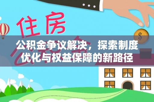 东安公积金争议解决，探索制度优化与权益保障的新路径