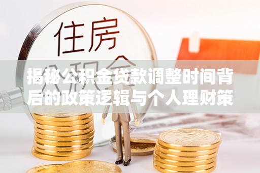 东安揭秘公积金贷款调整时间背后的政策逻辑与个人理财策略