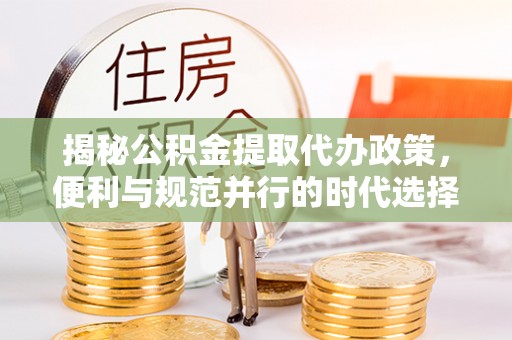 东安揭秘公积金提取代办政策，便利与规范并行的时代选择
